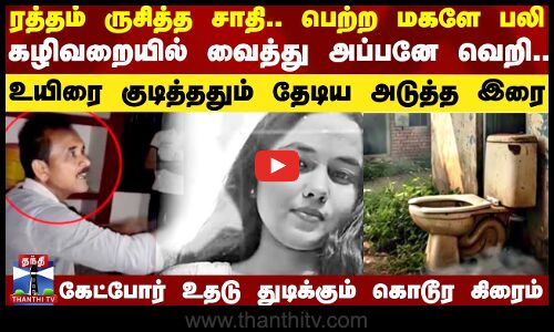 ரத்தம் ருசித்த சாதி.. பெற்ற மகளே பலி.. கழிவறையில் வைத்து அப்பனே வெறி..
