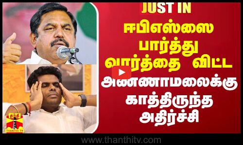 ஈபிஎஸ்ஸை பார்த்து வார்த்தை விட்ட அண்ணாமலைக்கு காத்திருந்த அதிர்ச்சி