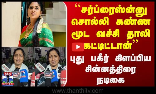 ``சர்ப்ரைஸ்ன்னு சொல்லி கண்ண மூட வச்சி தாலி கட்டிட்டான் - புது பகீர் கிளப்பிய சின்னத்திரை நடிகை