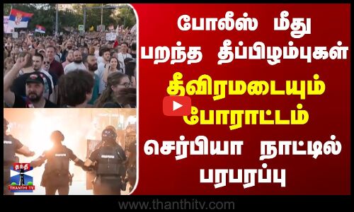 போலீஸ் மீது பறந்த தீப்பிழம்புகள்..தீவிரமடையும் போராட்டம்.. செர்பியா நாட்டில் பரபரப்பு..