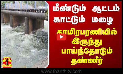 மீண்டும் ஆட்டம் காட்டும் மழை - தாமிரபரணியில் இருந்து பாய்ந்தோடும் தண்ணீர்