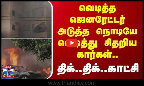 வெடித்த ஜெனரேட்டர் அடுத்த நொடியே வெடித்து சிதறிய கார்கள்.. - திக்..திக்..காட்சி