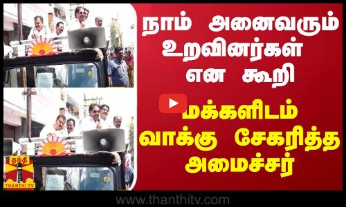 நாம் அனைவரும் உறவினர்கள் என கூறி மக்களிடம் வாக்கு சேகரித்த அமைச்சர்