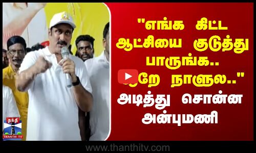 எங்க கிட்ட ஆட்சியை குடுத்து பாருங்க.. ஆறே நாளுல.. - அடித்து சொன்ன அன்புமணி