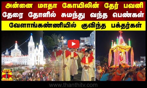 அன்னை மாதா கோயிலின் தேர் பவனி..தேரை தோளில் சுமந்து வந்த பெண்கள் - வேளாங்கண்ணியில் குவிந்த பக்தர்கள்