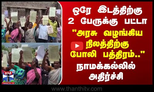 ஒரே இடத்திற்கு 2 பேருக்கு பட்டா - அரசு வழங்கிய நிலத்திற்கு போலி பத்திரம்..