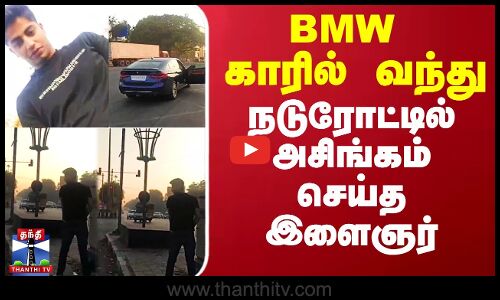 BMW Car-ல் வந்து நடுரோட்டில் அசிங்கம் செய்த இளைஞர்