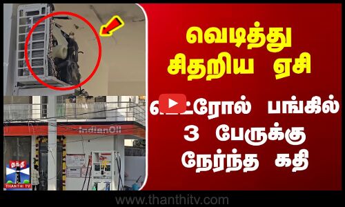 வெடித்து சிதறிய ஏசி - பெட்ரோல் பங்கில் 3 பேருக்கு நேர்ந்த கதி