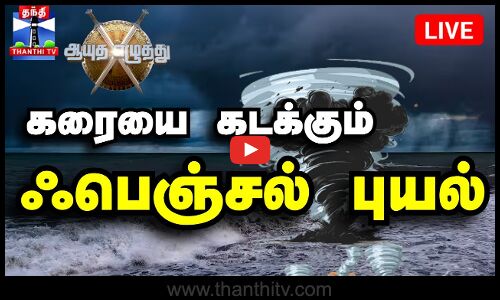 🔴LIVE : கரையை கடக்க தொடங்கிய `ஃபெஞ்சல் புயல்