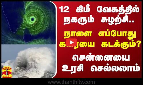 12 கிமீ வேகத்தில் நகரும் சுழற்சி.. நாளை எப்போது கரையை கடக்கும்? - சென்னையை உரசி செல்லலாம்
