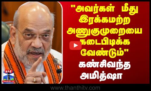 Amit Shah | அவர்கள் மீது இரக்கமற்ற அணுகுமுறையை கடைபிடிக்க வேண்டும் - கண்சிவந்த அமித்ஷா