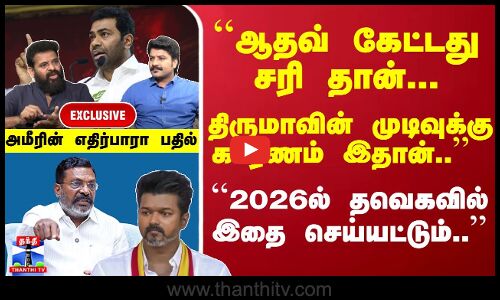 ``ஆதவ் கேட்டது சரி ... திருமாவின் முடிவுக்கு காரணம் இதான்.. ``2026ல் தவெகவில் இதை செய்யட்டும்..