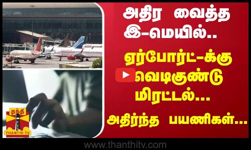 அதிர வைத்த இ-மெயில்.. ஏர்போர்ட்-க்கு வெடிகுண்டு மிரட்டல்... அதிர்ந்த பயணிகள்...