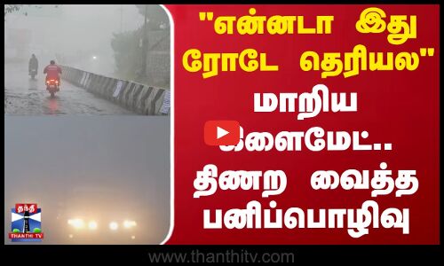 என்னடா இது ரோடே தெரியல - மாறிய கிளைமேட்.. திணற வைத்த பனிப்பொழிவு