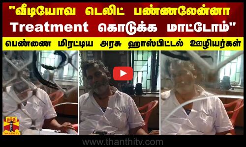 வீடியோவ டெலிட் பண்ணலேன்னா Treatment கொடுக்க மாட்டோம் - பெண்ணை மிரட்டிய அரசு ஹாஸ்பிட்டல் ஊழியர்கள்