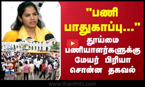 பணி பாதுகாப்பு இருக்கும் தூய்மை பணியாளர்களுக்கு மேயர் பிரியா சொன்ன தகவல்