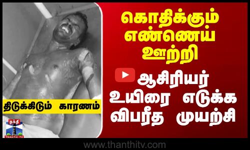 கொதிக்கும் எண்ணெய் ஊற்றி ஆசிரியர் உயிரை எடுக்க விபரீத முயற்சி