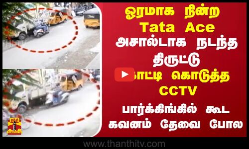ஓரமாக நின்ற Tata Ace.. அசால்டாக நடந்த திருட்டு.. காட்டி கொடுத்த சிசிடிவி