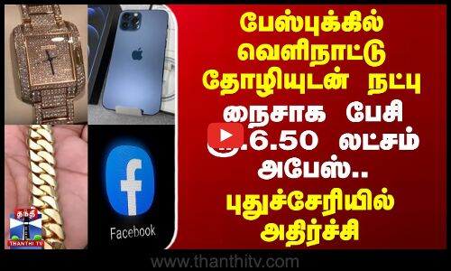 பேஸ்புக்கில் வெளிநாட்டு தோழியுடன் நட்பு - நைசாக பேசி ரூ.6.50 லட்சம் அபேஸ்..