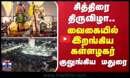 சித்திரை திருவிழா.. வைகையில் இறங்கிய கள்ளழகர் - குலுங்கிய மதுரை