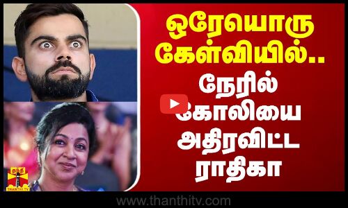 ஒரேயொரு கேள்வியில்.. நேரில் கோலியை அதிரவிட்ட ராதிகா