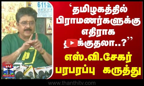 `தமிழகத்தில் பிராமணர்களுக்கு எதிராக தாக்குதலா? - நடிகர் எஸ்.வி.சேகர் பரபரப்பு கருத்து