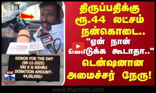 Nehru | திருப்பதிக்கு ரூ 44 லட்சம் நன்கொடை.. ஏன் நான் கொடுக்க கூடாதா.. டென்ஷனான அமைச்சர் நேரு!
