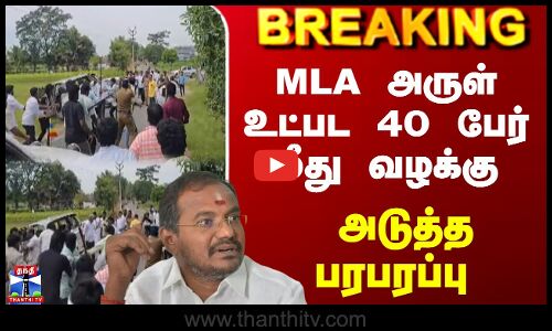 Breaking  |PMK | MLA Arul | MLA அருள் உட்பட 40 பேர் மீது வழக்கு