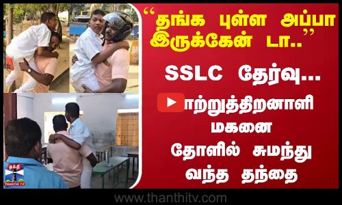 SSLC தேர்வு... மாற்றுத்திறனாளி மகனை தோளில் சுமந்து வந்த தந்தை
