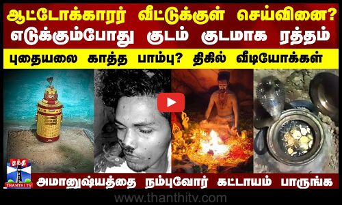 ஆட்டோக்காரர் வீட்டுக்குள் செய்வினை? எடுக்கும்போது குடம் குடமாக ரத்தம்..திகில் வீடியோஸ்..அரண்ட தம்பதி