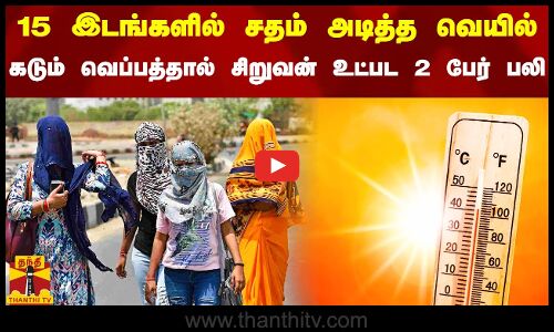 15 இடங்களில் சதம் அடித்த வெயில்.. கடும் வெப்பத்தால் சிறுவன் உட்பட 2 பேர் பலி