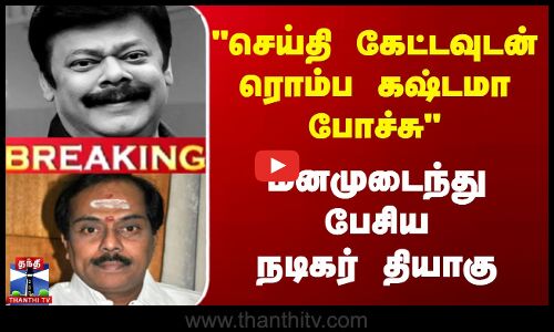 செய்தி கேட்டவுடன் ரொம்ப கஷ்டமா போச்சு மனமுடைந்து பேசிய நடிகர் தியாகு