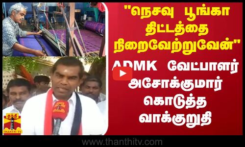 நெசவு பூங்கா திட்டத்தை நிறைவேற்றுவேன்-ADMK  வேட்பாளர் அசோக்குமார் கொடுத்த வாக்குறுதி