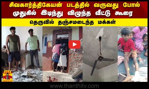 சிவகார்த்திகேயன் படத்தில் வருவது போல்முதுகில் இடிந்து விழுந்த வீட்டு கூரை தெருவில் தஞ்சமடைந்த மக்கள்