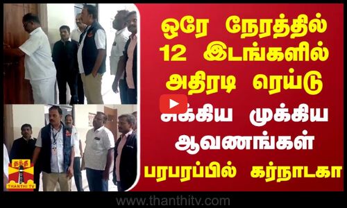 ஒரே நேரத்தில் 12 இடங்களில் அதிரடி ரெய்டு - சிக்கிய முக்கிய ஆவணங்கள் -  பரபரப்பில் கர்நாடகா