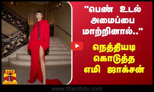 பெண் உடல் அமைப்பை மாற்றினால்.. - நெத்தியடி கொடுத்த எமி ஜாக்சன்