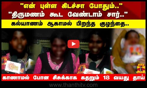 திருமணம் கூட வேண்டாம் சார்.. காணாமல் போன சிசுக்காக கதறும்  18 வயது தாய்