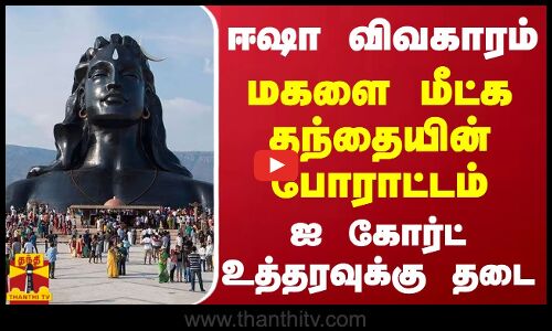 ஈஷா விவகாரம்.. மகளை மீட்க தந்தையின் போராட்டம்.. ஐ கோர்ட் உத்தரவுக்கு தடை