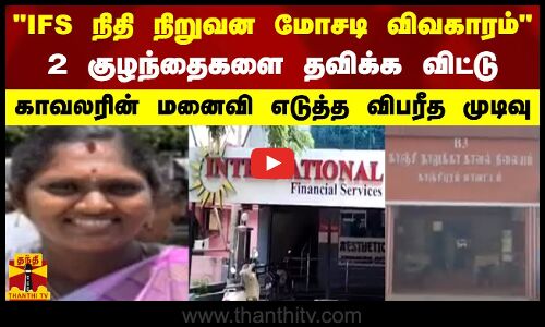 ஐ.எஃப்.எஸ். நிதி நிறுவன மோசடி விவகாரம் - 2 குழந்தைகளை தவிக்க விட்டு காவலரின் மனைவி விபரீத முடிவு