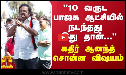 10 வருட பாஜக ஆட்சியில் நடந்தது இது தான்... - கதிர் ஆனந்த் சொன்ன விஷயம்