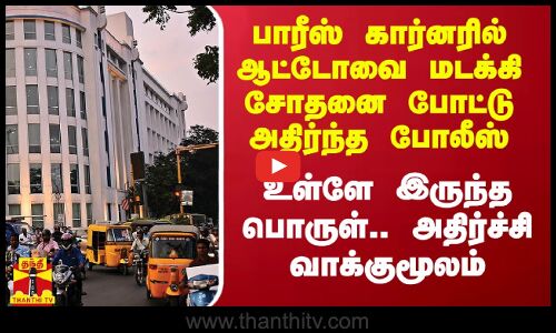 பாரீஸ் கார்னரில் ஆட்டோவை மடக்கி சோதனை போட்டு அதிர்ந்த போலீஸ்.. உள்ளே இருந்த பொருள்