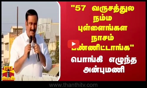 57 வருசத்துல நம்ம புள்ளைங்கள நாசம் பண்ணிட்டாங்க - பொங்கி எழுந்த அன்புமணி