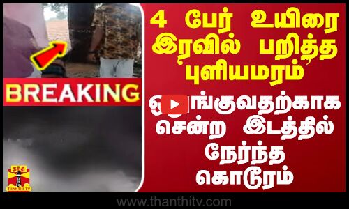 #BREAKING || 4 பேர் உயிரை இரவில் பறித்த `புளியமரம் - ஒதுங்குவதற்காக சென்ற இடத்தில் நேர்ந்த கொடூரம்