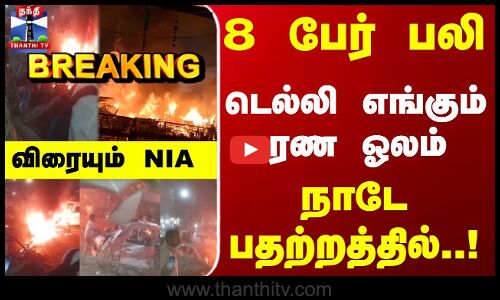 Delhi RedFort Blast | 8 பேர் பலி.. டெல்லி எங்கும் மரண ஓலம்..  விரையும் NIA