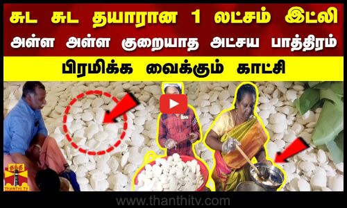 சுட சுட தயாரான லட்சம் இட்லி.. அள்ள அள்ள குறையாத அட்சய பாத்திரம் - பிரமிக்க வைக்கும் காட்சி