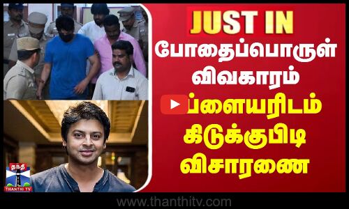 போதைப்பொருள் விவகாரம் - சப்ளையரிடம் கிடுக்குபிடி விசாரணை