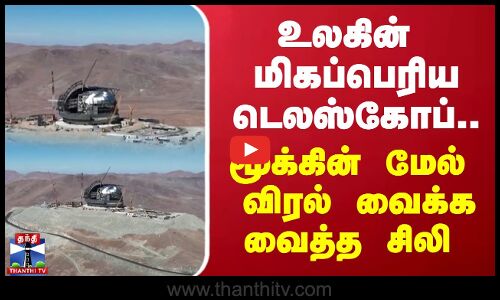 உலகின் மிகப்பெரிய டெலஸ்கோப்.. மூக்கின் மேல் விரல் வைக்க வைத்த சிலி