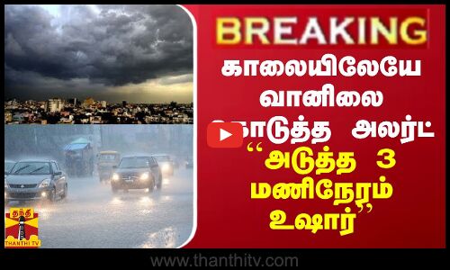 BREAKING || தமிழ்நாட்டில் அடுத்த 3 மணி நேரத்திற்கு... காலையிலேயே வானிலை கொடுத்த அலர்ட்