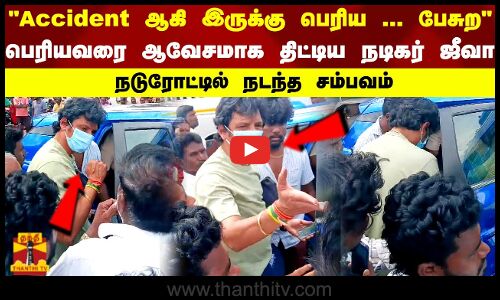 Accident ஆகி இருக்கு பெரிய ... பேசுற பெரியவரை ஆவேசமாக திட்டிய நடிகர் ஜீவா