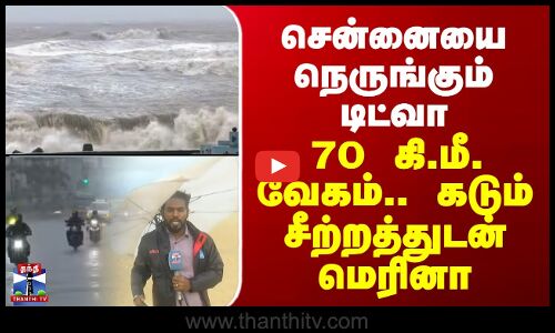 TNWeatherreport | TNRain | 70 கி.மீ. வேகம்.. கடும் சீற்றத்துடன் கடல் - பயங்கரமாக மாறிய மெரினா காட்சி